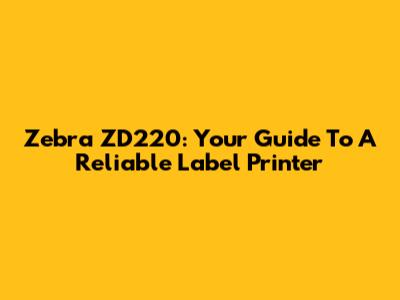 Zebra ZD220: Your Guide To A Reliable Label Printer